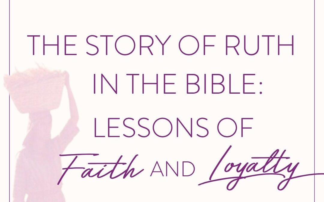 The Story of Ruth in the Bible: Lessons of Faith and Loyalty